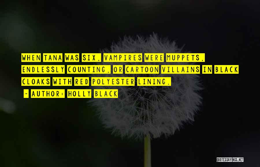 Holly Black Quotes: When Tana Was Six, Vampires Were Muppets, Endlessly Counting, Or Cartoon Villains In Black Cloaks With Red Polyester Lining.