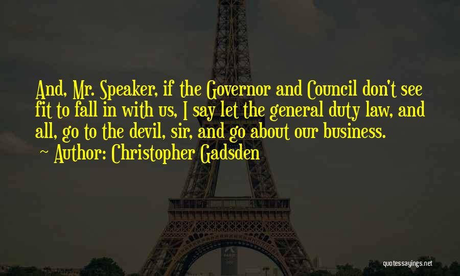 Christopher Gadsden Quotes: And, Mr. Speaker, If The Governor And Council Don't See Fit To Fall In With Us, I Say Let The