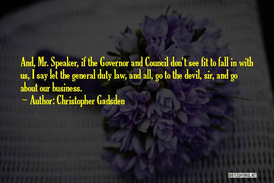 Christopher Gadsden Quotes: And, Mr. Speaker, If The Governor And Council Don't See Fit To Fall In With Us, I Say Let The