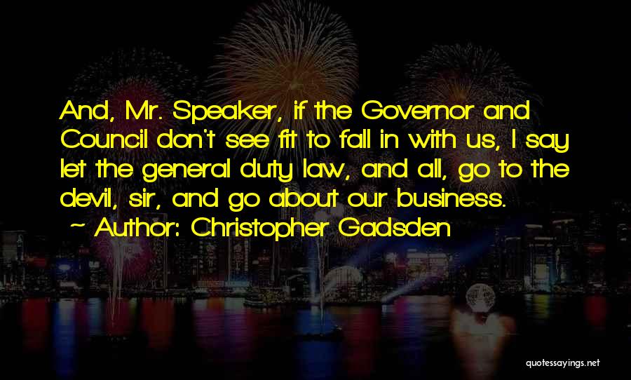 Christopher Gadsden Quotes: And, Mr. Speaker, If The Governor And Council Don't See Fit To Fall In With Us, I Say Let The