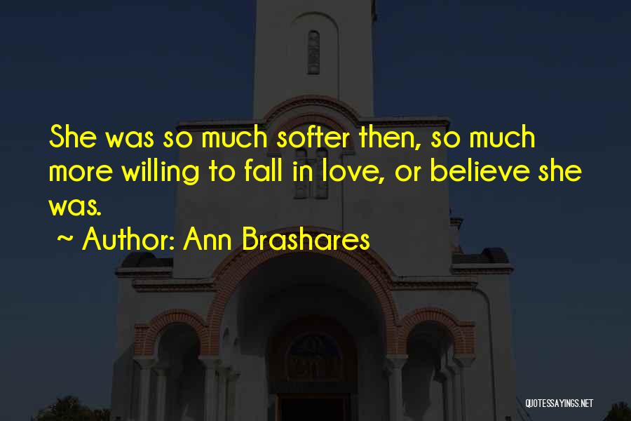 Ann Brashares Quotes: She Was So Much Softer Then, So Much More Willing To Fall In Love, Or Believe She Was.
