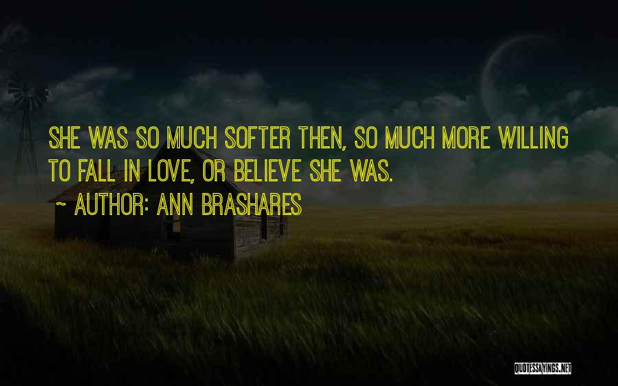 Ann Brashares Quotes: She Was So Much Softer Then, So Much More Willing To Fall In Love, Or Believe She Was.