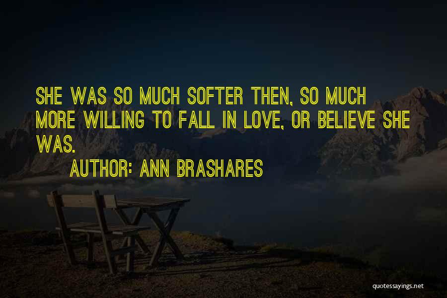 Ann Brashares Quotes: She Was So Much Softer Then, So Much More Willing To Fall In Love, Or Believe She Was.