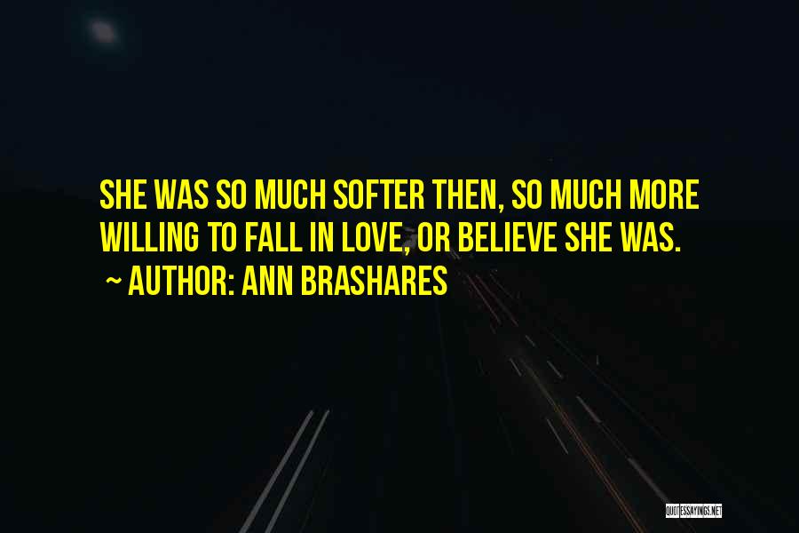 Ann Brashares Quotes: She Was So Much Softer Then, So Much More Willing To Fall In Love, Or Believe She Was.