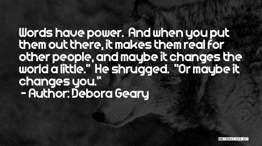 Debora Geary Quotes: Words Have Power. And When You Put Them Out There, It Makes Them Real For Other People, And Maybe It
