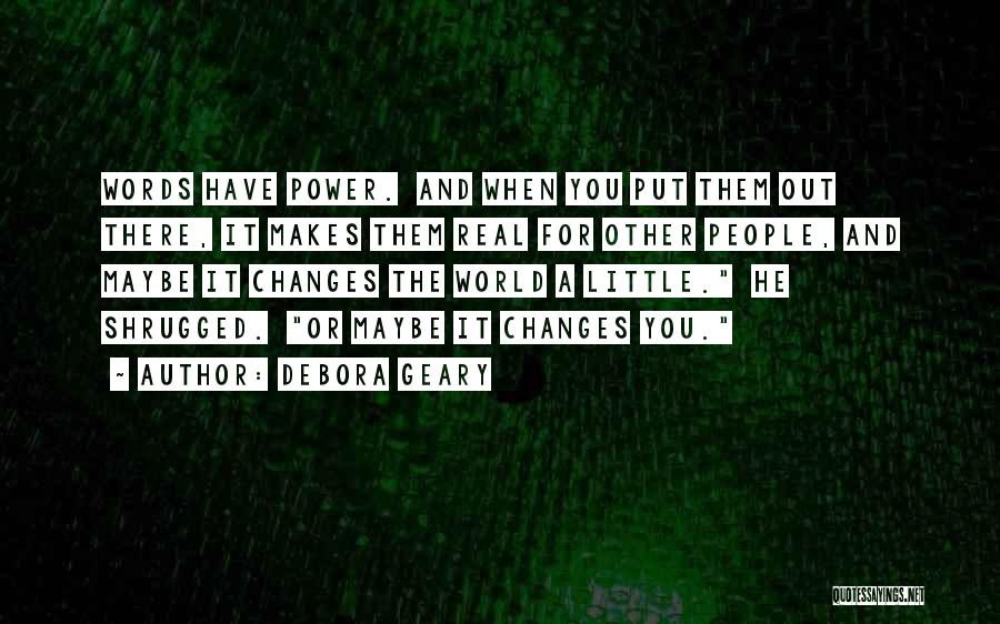 Debora Geary Quotes: Words Have Power. And When You Put Them Out There, It Makes Them Real For Other People, And Maybe It