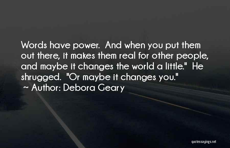 Debora Geary Quotes: Words Have Power. And When You Put Them Out There, It Makes Them Real For Other People, And Maybe It