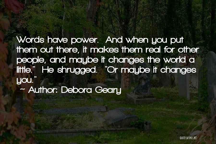 Debora Geary Quotes: Words Have Power. And When You Put Them Out There, It Makes Them Real For Other People, And Maybe It