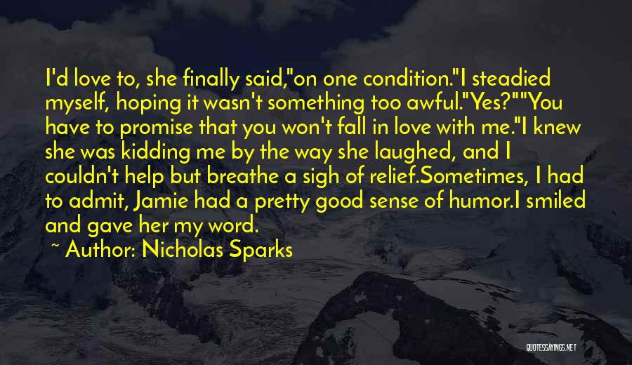 Nicholas Sparks Quotes: I'd Love To, She Finally Said,on One Condition.i Steadied Myself, Hoping It Wasn't Something Too Awful.yes?you Have To Promise That