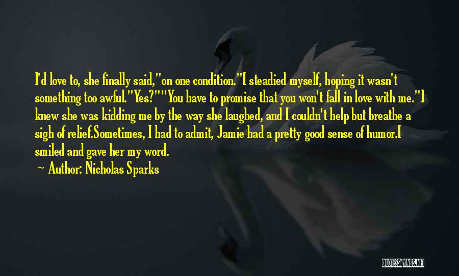 Nicholas Sparks Quotes: I'd Love To, She Finally Said,on One Condition.i Steadied Myself, Hoping It Wasn't Something Too Awful.yes?you Have To Promise That