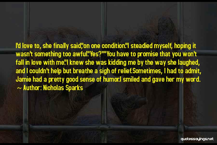 Nicholas Sparks Quotes: I'd Love To, She Finally Said,on One Condition.i Steadied Myself, Hoping It Wasn't Something Too Awful.yes?you Have To Promise That