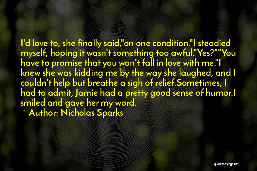 Nicholas Sparks Quotes: I'd Love To, She Finally Said,on One Condition.i Steadied Myself, Hoping It Wasn't Something Too Awful.yes?you Have To Promise That