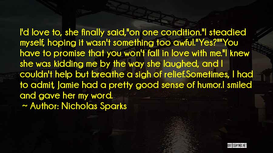 Nicholas Sparks Quotes: I'd Love To, She Finally Said,on One Condition.i Steadied Myself, Hoping It Wasn't Something Too Awful.yes?you Have To Promise That