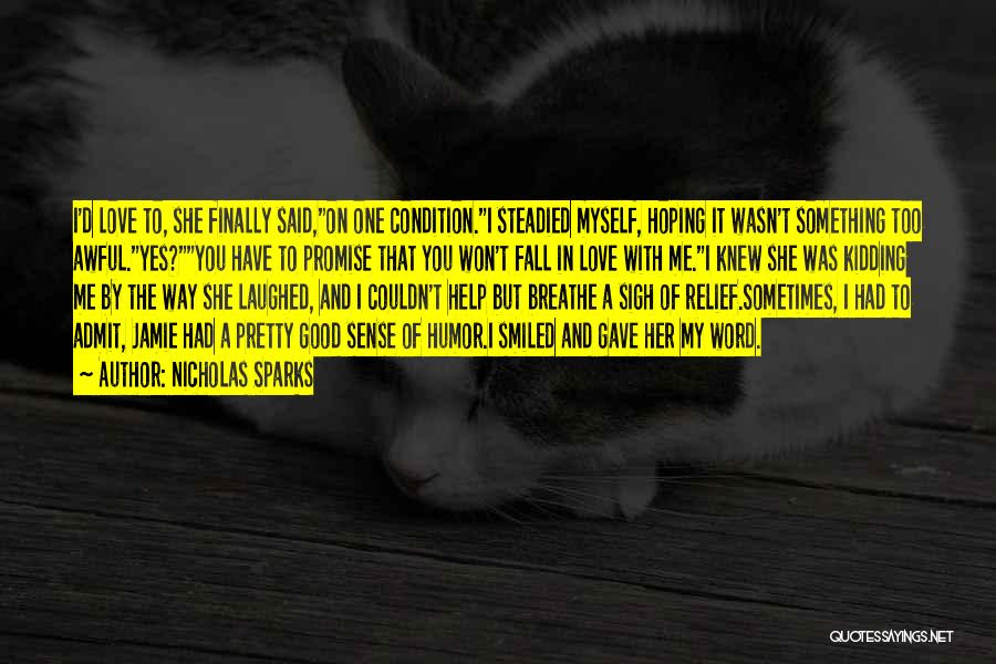 Nicholas Sparks Quotes: I'd Love To, She Finally Said,on One Condition.i Steadied Myself, Hoping It Wasn't Something Too Awful.yes?you Have To Promise That