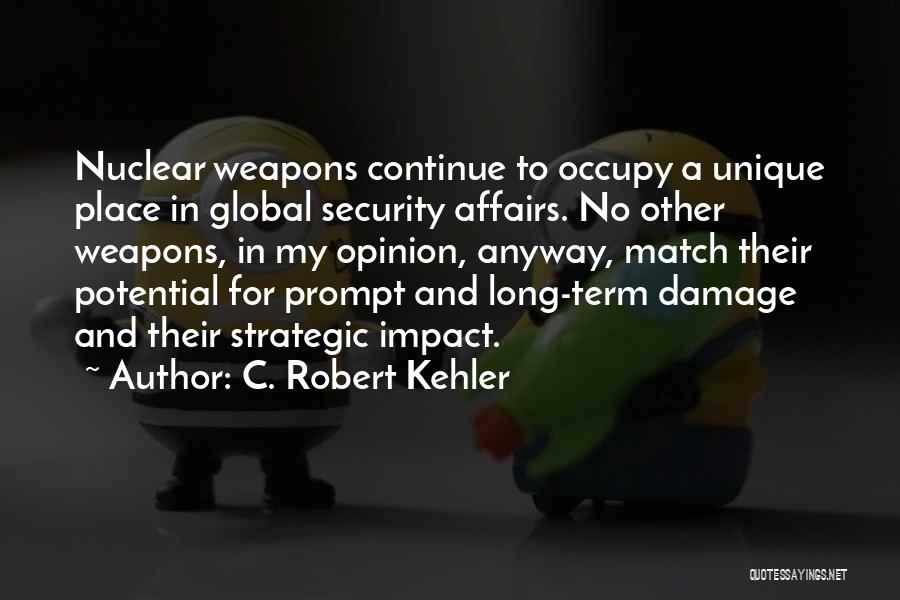 C. Robert Kehler Quotes: Nuclear Weapons Continue To Occupy A Unique Place In Global Security Affairs. No Other Weapons, In My Opinion, Anyway, Match