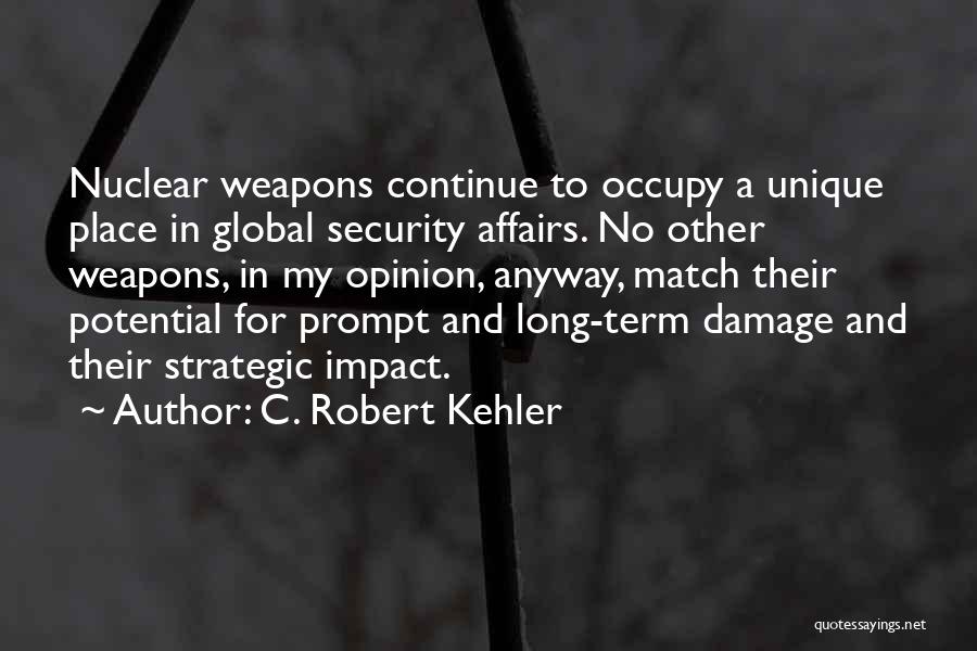 C. Robert Kehler Quotes: Nuclear Weapons Continue To Occupy A Unique Place In Global Security Affairs. No Other Weapons, In My Opinion, Anyway, Match