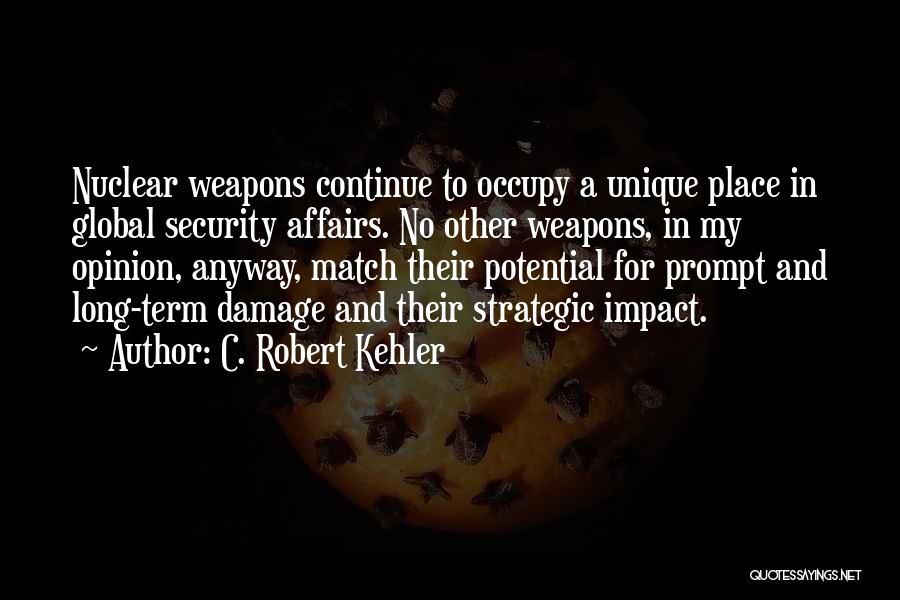 C. Robert Kehler Quotes: Nuclear Weapons Continue To Occupy A Unique Place In Global Security Affairs. No Other Weapons, In My Opinion, Anyway, Match