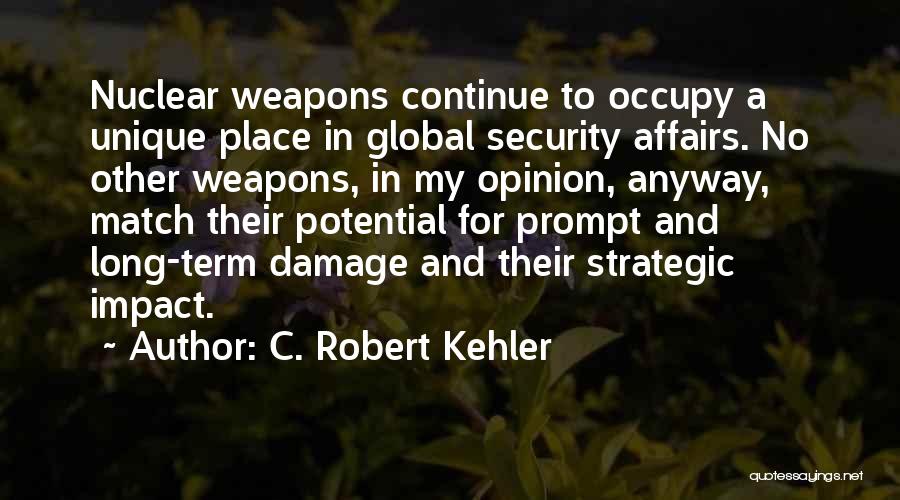 C. Robert Kehler Quotes: Nuclear Weapons Continue To Occupy A Unique Place In Global Security Affairs. No Other Weapons, In My Opinion, Anyway, Match