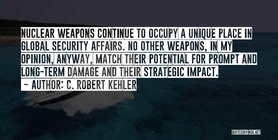 C. Robert Kehler Quotes: Nuclear Weapons Continue To Occupy A Unique Place In Global Security Affairs. No Other Weapons, In My Opinion, Anyway, Match