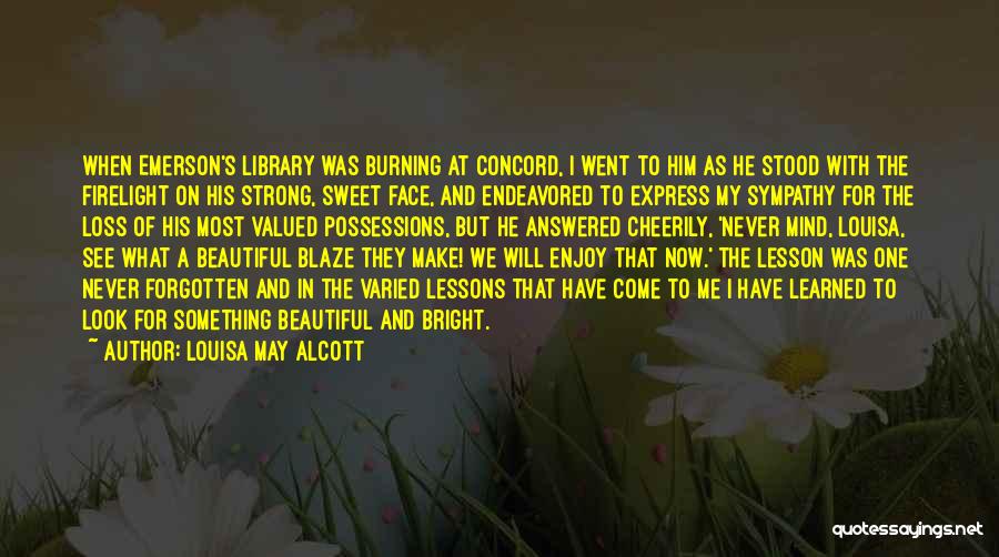 Louisa May Alcott Quotes: When Emerson's Library Was Burning At Concord, I Went To Him As He Stood With The Firelight On His Strong,