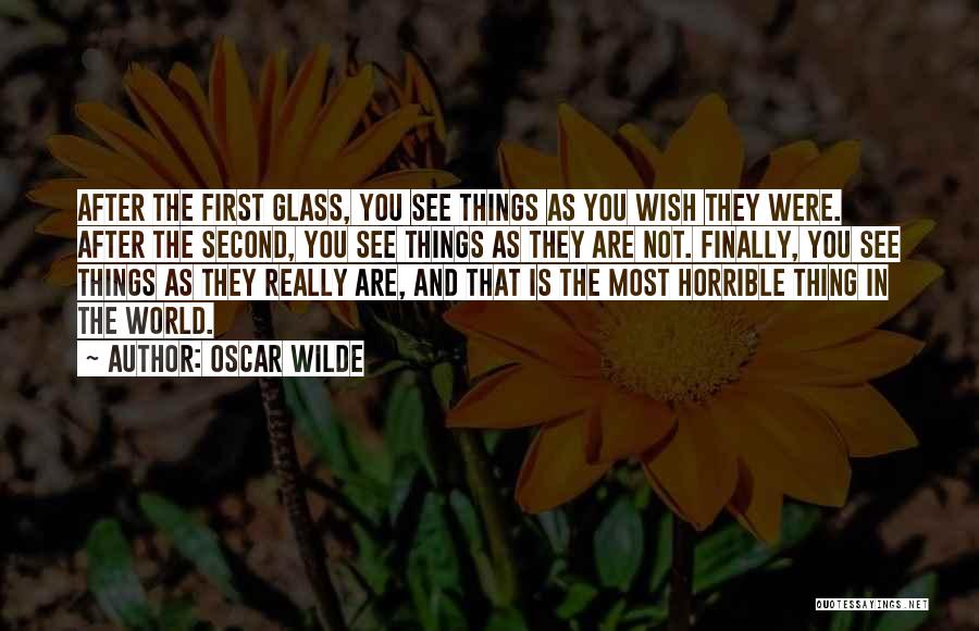 Oscar Wilde Quotes: After The First Glass, You See Things As You Wish They Were. After The Second, You See Things As They