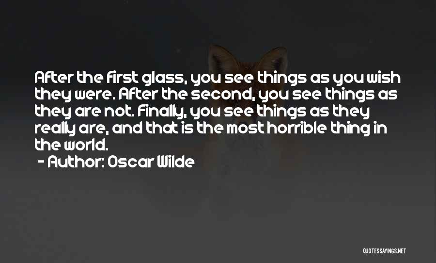 Oscar Wilde Quotes: After The First Glass, You See Things As You Wish They Were. After The Second, You See Things As They
