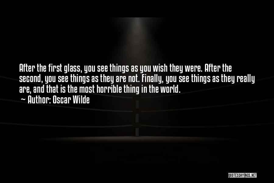 Oscar Wilde Quotes: After The First Glass, You See Things As You Wish They Were. After The Second, You See Things As They