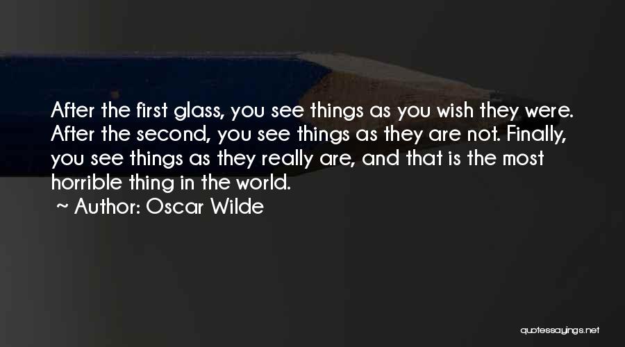 Oscar Wilde Quotes: After The First Glass, You See Things As You Wish They Were. After The Second, You See Things As They