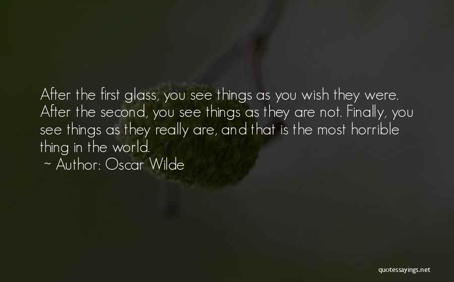 Oscar Wilde Quotes: After The First Glass, You See Things As You Wish They Were. After The Second, You See Things As They