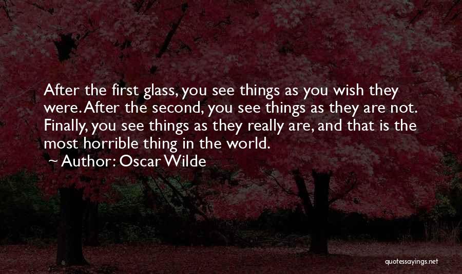 Oscar Wilde Quotes: After The First Glass, You See Things As You Wish They Were. After The Second, You See Things As They