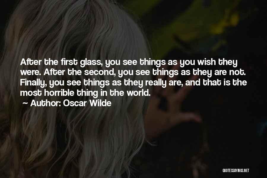 Oscar Wilde Quotes: After The First Glass, You See Things As You Wish They Were. After The Second, You See Things As They