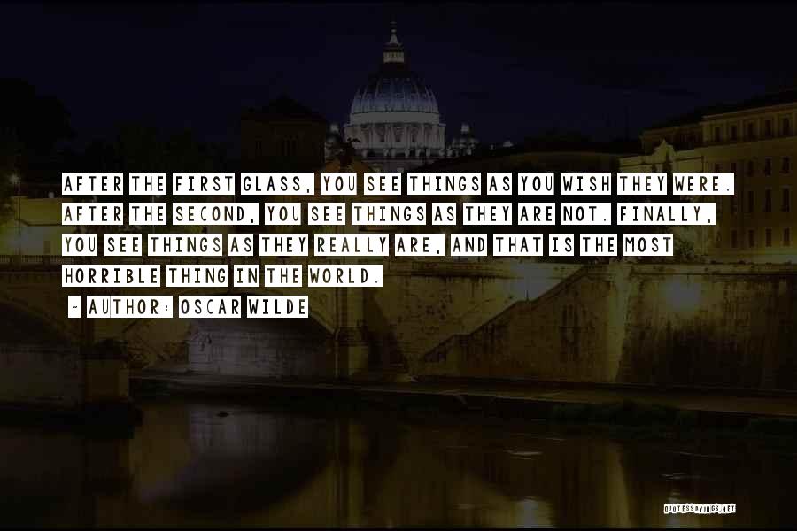 Oscar Wilde Quotes: After The First Glass, You See Things As You Wish They Were. After The Second, You See Things As They