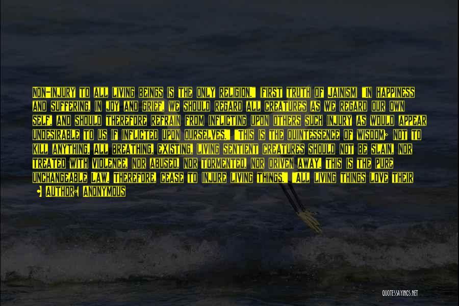 Anonymous Quotes: Non-injury To All Living Beings Is The Only Religion. (first Truth Of Jainism) In Happiness And Suffering, In Joy And