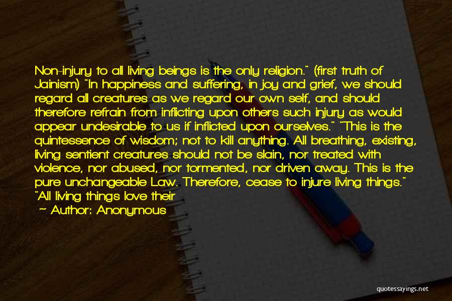 Anonymous Quotes: Non-injury To All Living Beings Is The Only Religion. (first Truth Of Jainism) In Happiness And Suffering, In Joy And