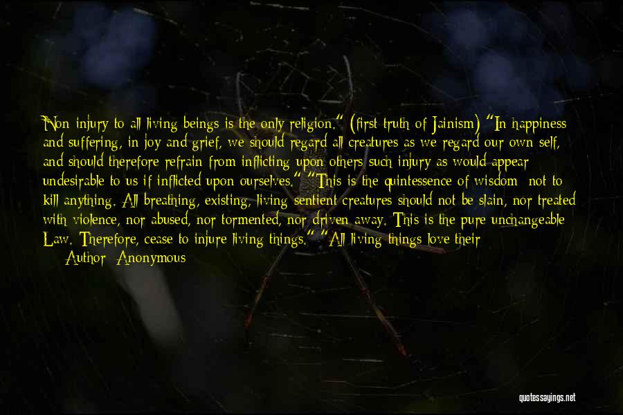Anonymous Quotes: Non-injury To All Living Beings Is The Only Religion. (first Truth Of Jainism) In Happiness And Suffering, In Joy And