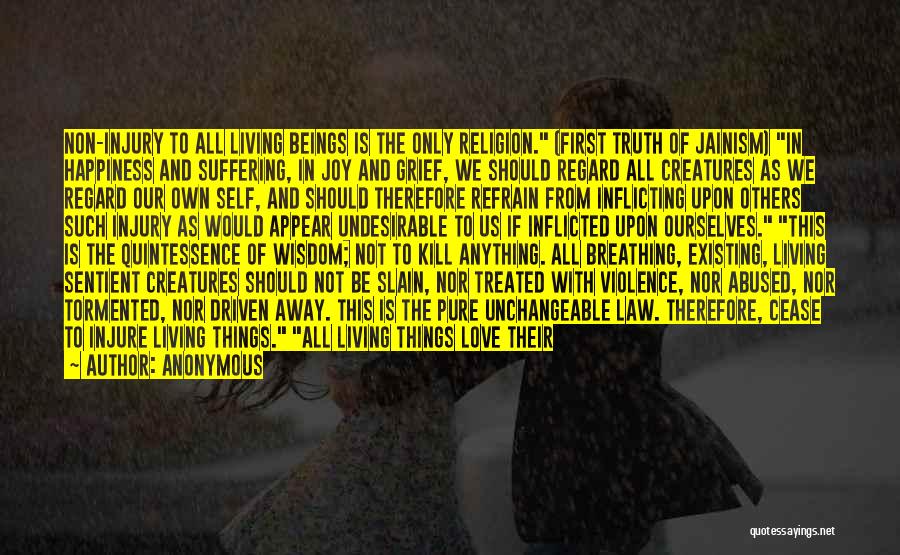 Anonymous Quotes: Non-injury To All Living Beings Is The Only Religion. (first Truth Of Jainism) In Happiness And Suffering, In Joy And