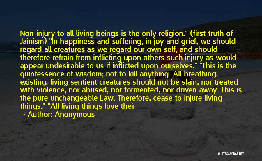 Anonymous Quotes: Non-injury To All Living Beings Is The Only Religion. (first Truth Of Jainism) In Happiness And Suffering, In Joy And