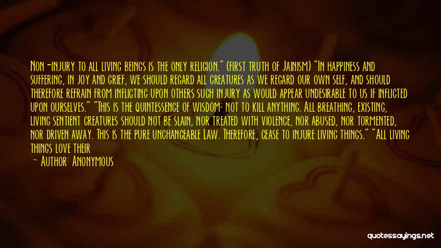 Anonymous Quotes: Non-injury To All Living Beings Is The Only Religion. (first Truth Of Jainism) In Happiness And Suffering, In Joy And