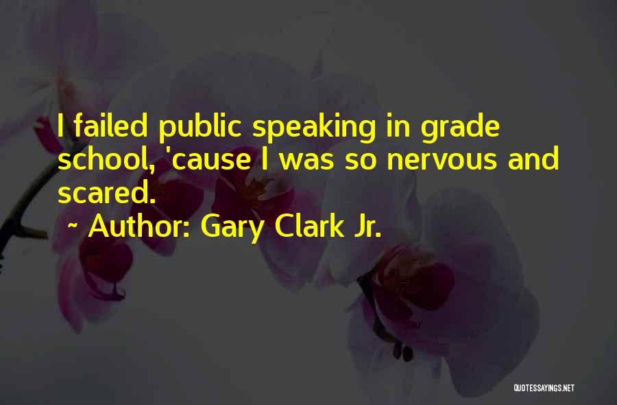 Gary Clark Jr. Quotes: I Failed Public Speaking In Grade School, 'cause I Was So Nervous And Scared.