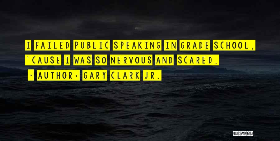 Gary Clark Jr. Quotes: I Failed Public Speaking In Grade School, 'cause I Was So Nervous And Scared.