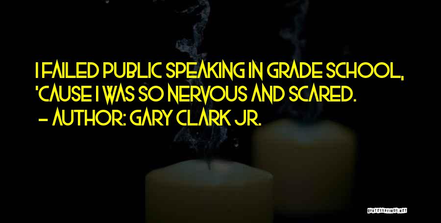 Gary Clark Jr. Quotes: I Failed Public Speaking In Grade School, 'cause I Was So Nervous And Scared.