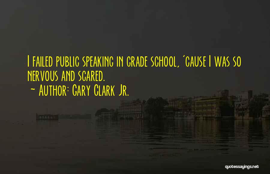 Gary Clark Jr. Quotes: I Failed Public Speaking In Grade School, 'cause I Was So Nervous And Scared.