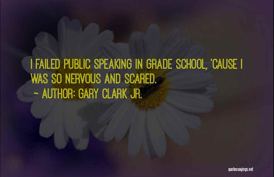 Gary Clark Jr. Quotes: I Failed Public Speaking In Grade School, 'cause I Was So Nervous And Scared.