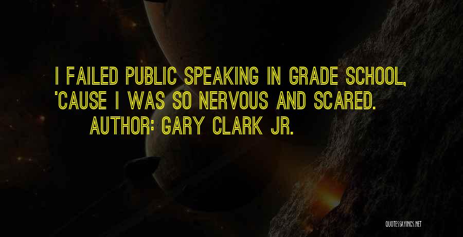 Gary Clark Jr. Quotes: I Failed Public Speaking In Grade School, 'cause I Was So Nervous And Scared.