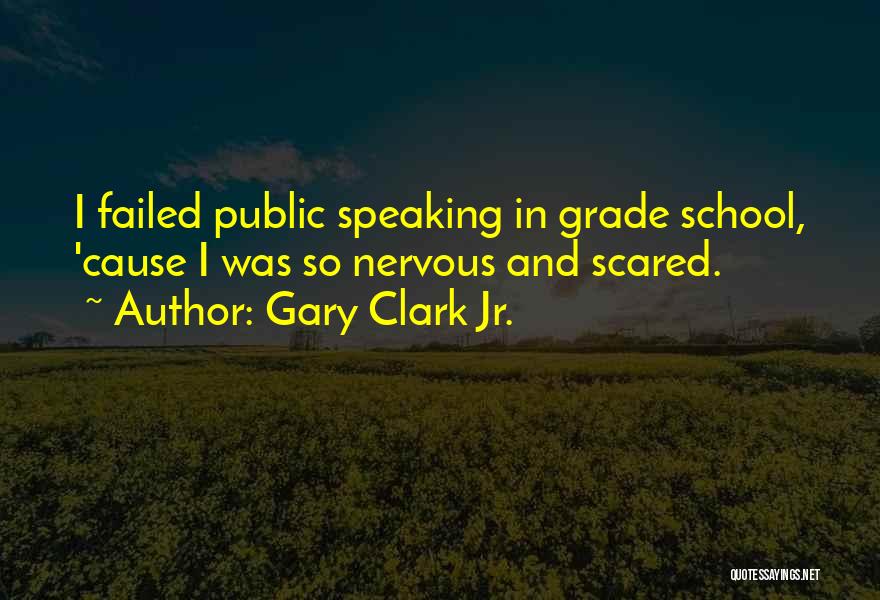 Gary Clark Jr. Quotes: I Failed Public Speaking In Grade School, 'cause I Was So Nervous And Scared.