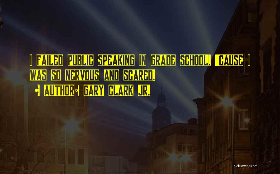 Gary Clark Jr. Quotes: I Failed Public Speaking In Grade School, 'cause I Was So Nervous And Scared.