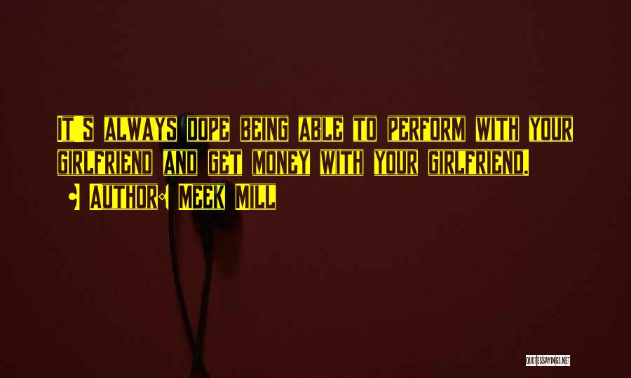 Meek Mill Quotes: It's Always Dope Being Able To Perform With Your Girlfriend And Get Money With Your Girlfriend.