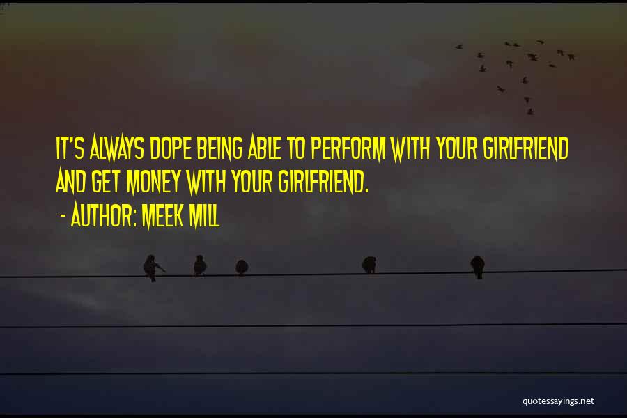 Meek Mill Quotes: It's Always Dope Being Able To Perform With Your Girlfriend And Get Money With Your Girlfriend.