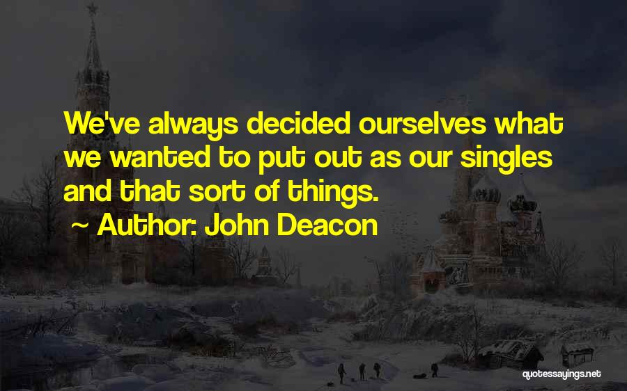 John Deacon Quotes: We've Always Decided Ourselves What We Wanted To Put Out As Our Singles And That Sort Of Things.