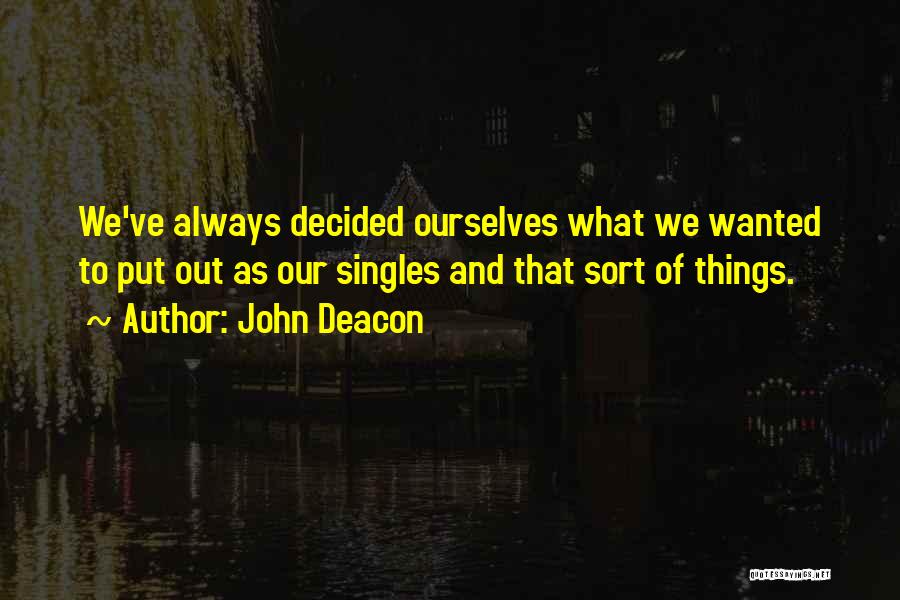 John Deacon Quotes: We've Always Decided Ourselves What We Wanted To Put Out As Our Singles And That Sort Of Things.